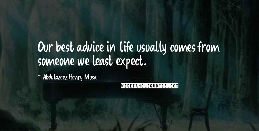 Abdulazeez Henry Musa Quotes: Our best advice in life usually comes from someone we least expect.