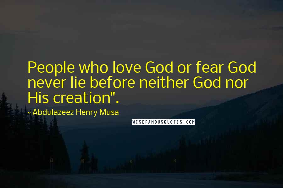 Abdulazeez Henry Musa Quotes: People who love God or fear God never lie before neither God nor His creation".