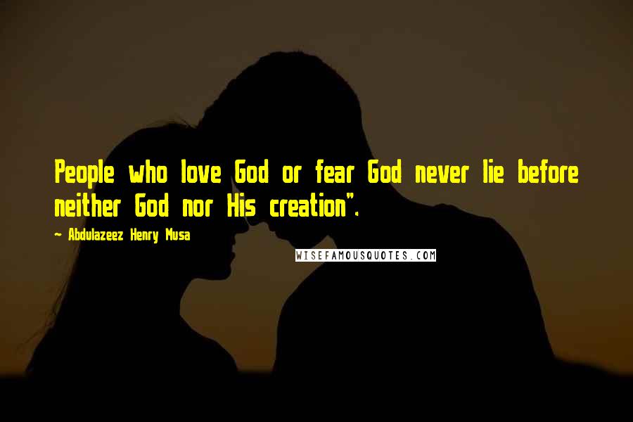 Abdulazeez Henry Musa Quotes: People who love God or fear God never lie before neither God nor His creation".