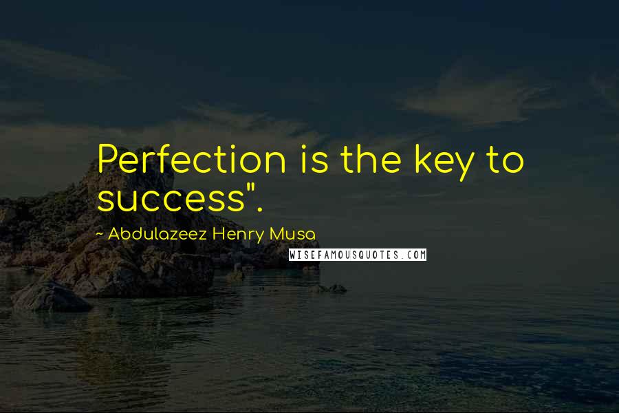 Abdulazeez Henry Musa Quotes: Perfection is the key to success".