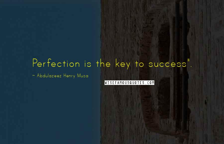 Abdulazeez Henry Musa Quotes: Perfection is the key to success".