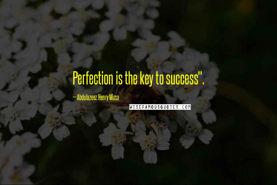 Abdulazeez Henry Musa Quotes: Perfection is the key to success".