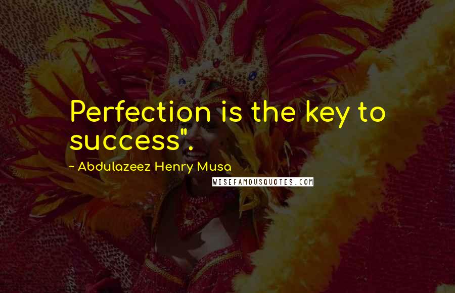 Abdulazeez Henry Musa Quotes: Perfection is the key to success".