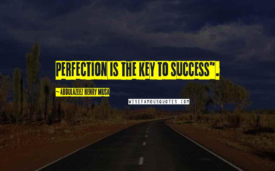 Abdulazeez Henry Musa Quotes: Perfection is the key to success".