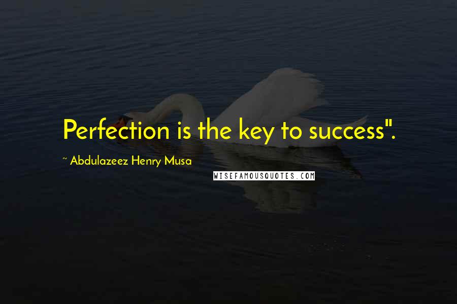 Abdulazeez Henry Musa Quotes: Perfection is the key to success".