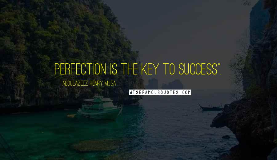 Abdulazeez Henry Musa Quotes: Perfection is the key to success".