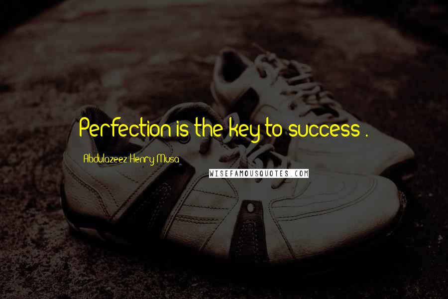 Abdulazeez Henry Musa Quotes: Perfection is the key to success".