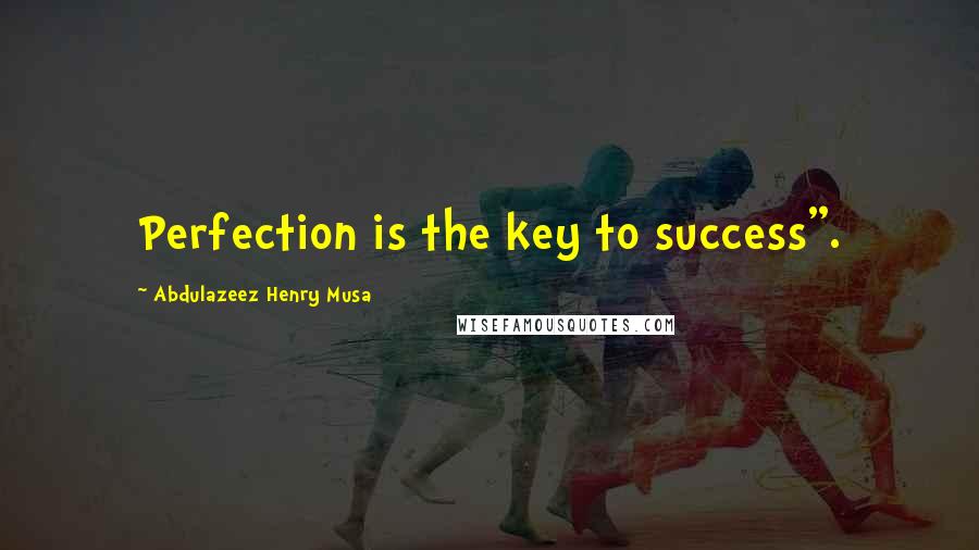 Abdulazeez Henry Musa Quotes: Perfection is the key to success".