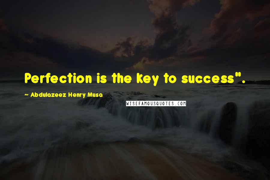 Abdulazeez Henry Musa Quotes: Perfection is the key to success".
