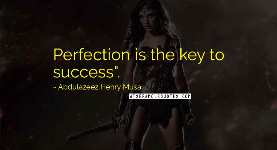 Abdulazeez Henry Musa Quotes: Perfection is the key to success".