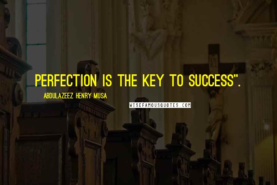 Abdulazeez Henry Musa Quotes: Perfection is the key to success".