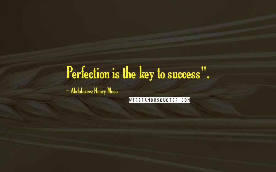 Abdulazeez Henry Musa Quotes: Perfection is the key to success".