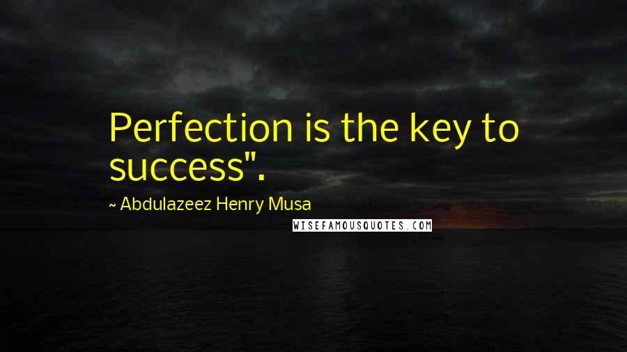 Abdulazeez Henry Musa Quotes: Perfection is the key to success".