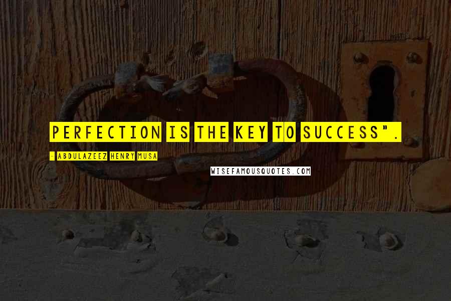 Abdulazeez Henry Musa Quotes: Perfection is the key to success".