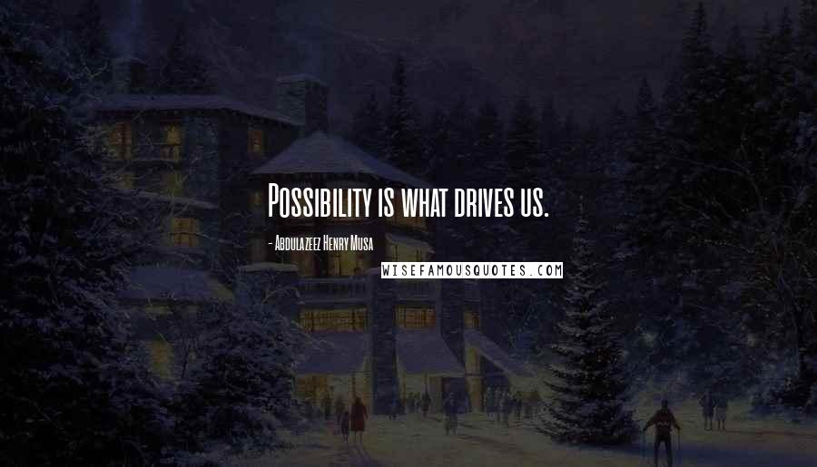 Abdulazeez Henry Musa Quotes: Possibility is what drives us.