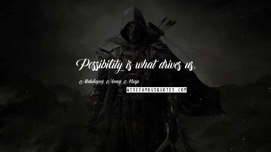 Abdulazeez Henry Musa Quotes: Possibility is what drives us.