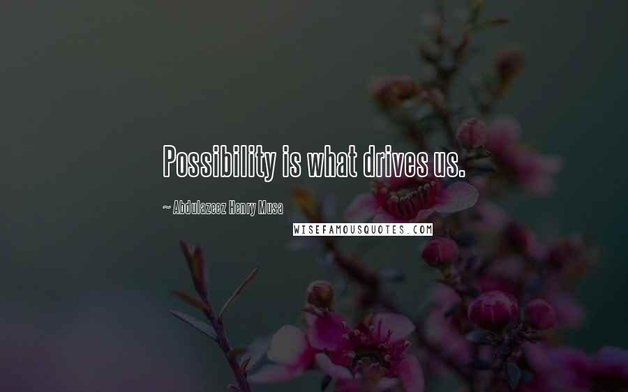 Abdulazeez Henry Musa Quotes: Possibility is what drives us.