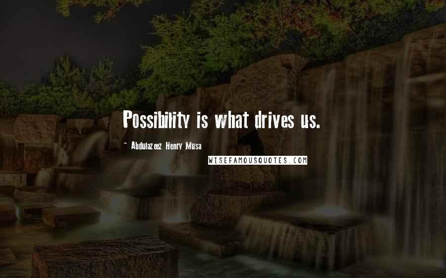 Abdulazeez Henry Musa Quotes: Possibility is what drives us.