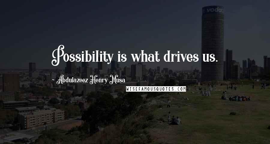 Abdulazeez Henry Musa Quotes: Possibility is what drives us.