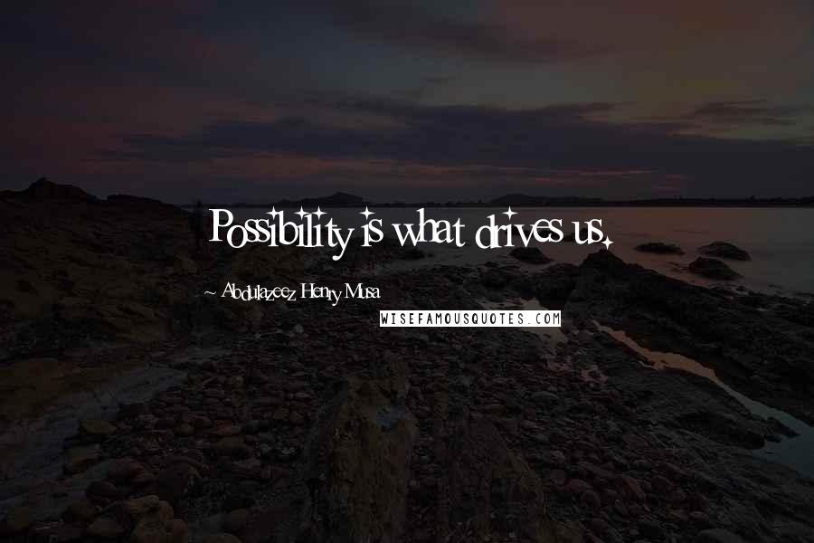 Abdulazeez Henry Musa Quotes: Possibility is what drives us.