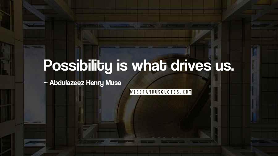 Abdulazeez Henry Musa Quotes: Possibility is what drives us.