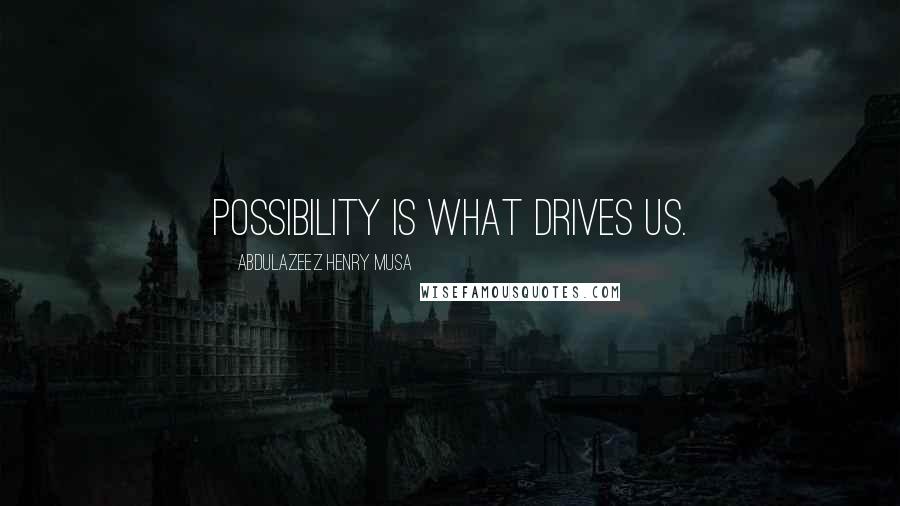 Abdulazeez Henry Musa Quotes: Possibility is what drives us.