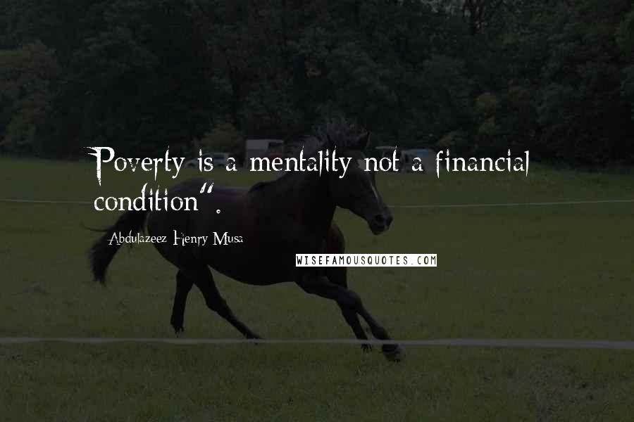Abdulazeez Henry Musa Quotes: Poverty is a mentality not a financial condition".