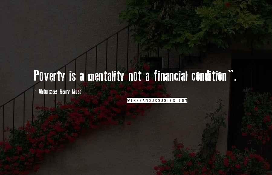 Abdulazeez Henry Musa Quotes: Poverty is a mentality not a financial condition".