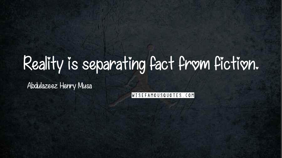 Abdulazeez Henry Musa Quotes: Reality is separating fact from fiction.