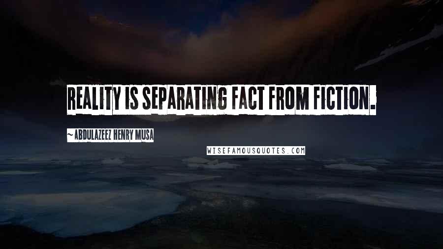 Abdulazeez Henry Musa Quotes: Reality is separating fact from fiction.