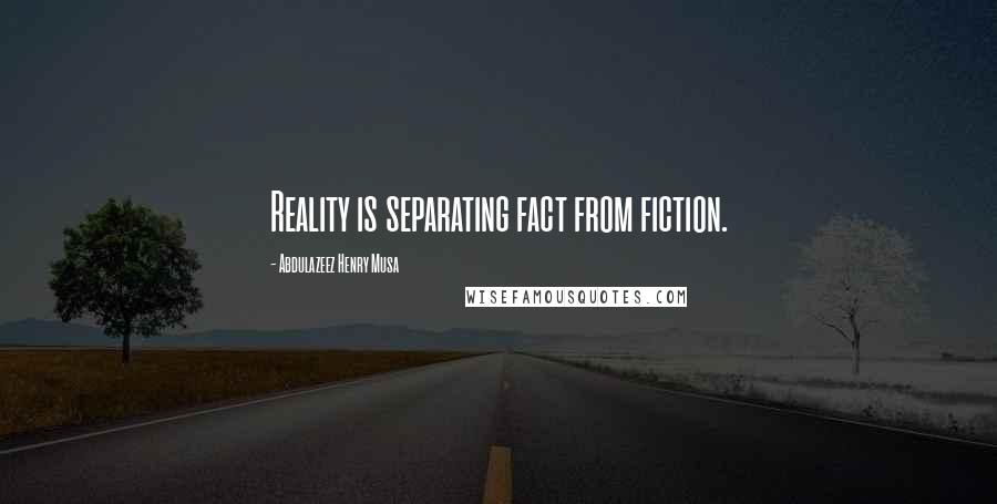 Abdulazeez Henry Musa Quotes: Reality is separating fact from fiction.