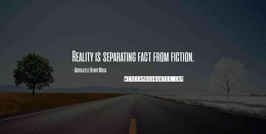 Abdulazeez Henry Musa Quotes: Reality is separating fact from fiction.