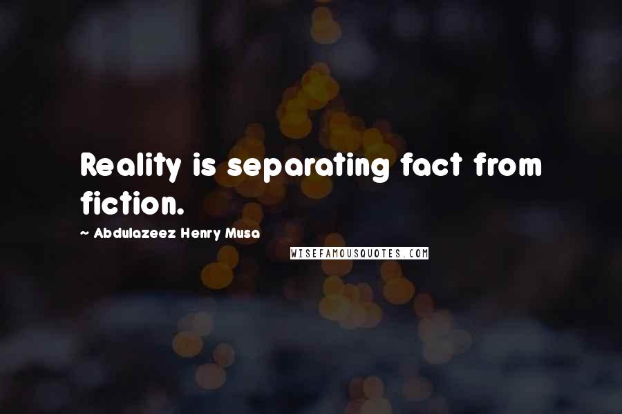 Abdulazeez Henry Musa Quotes: Reality is separating fact from fiction.