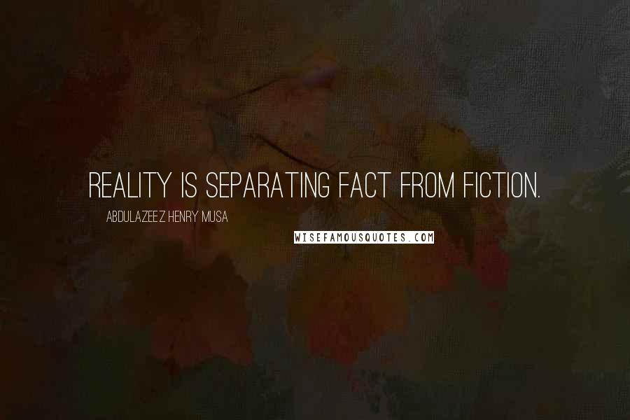 Abdulazeez Henry Musa Quotes: Reality is separating fact from fiction.