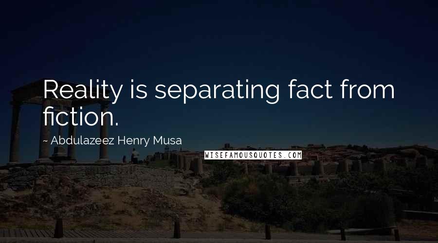 Abdulazeez Henry Musa Quotes: Reality is separating fact from fiction.