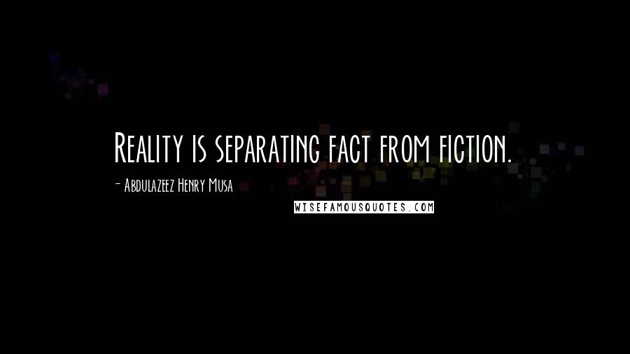 Abdulazeez Henry Musa Quotes: Reality is separating fact from fiction.