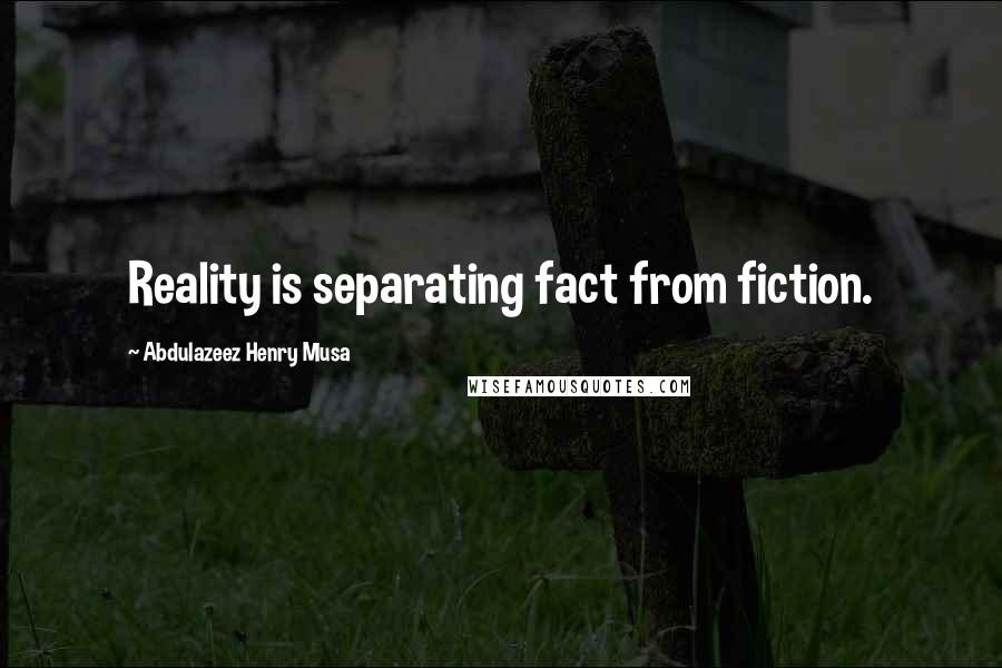 Abdulazeez Henry Musa Quotes: Reality is separating fact from fiction.