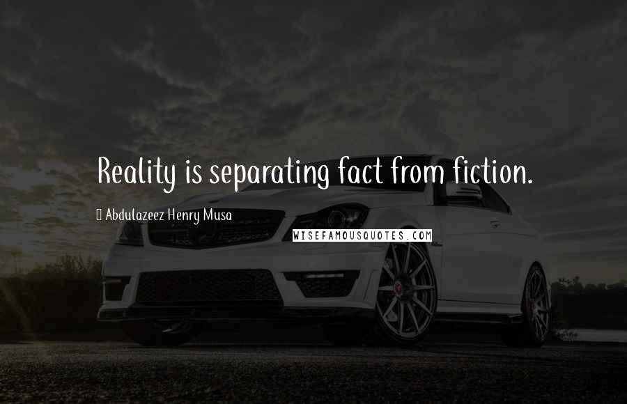 Abdulazeez Henry Musa Quotes: Reality is separating fact from fiction.