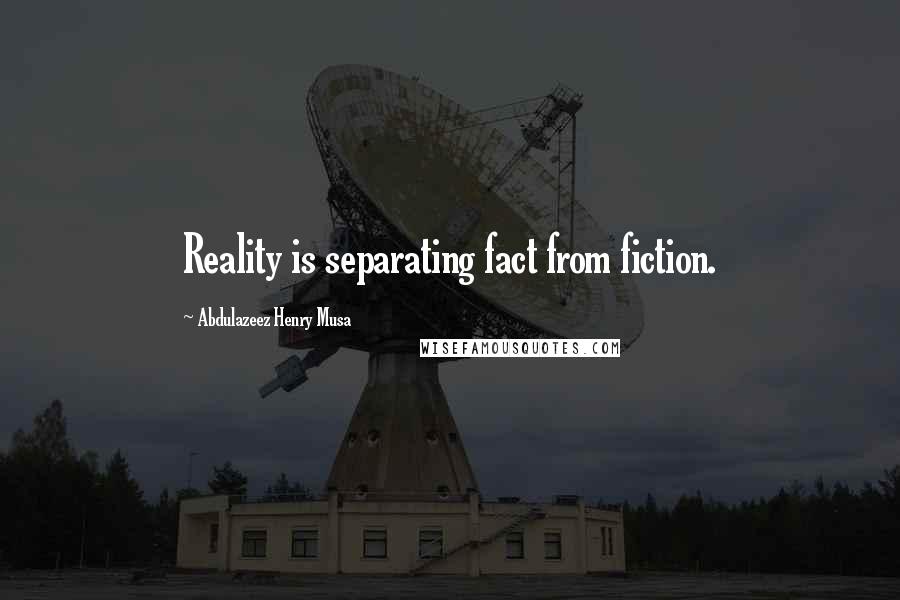 Abdulazeez Henry Musa Quotes: Reality is separating fact from fiction.