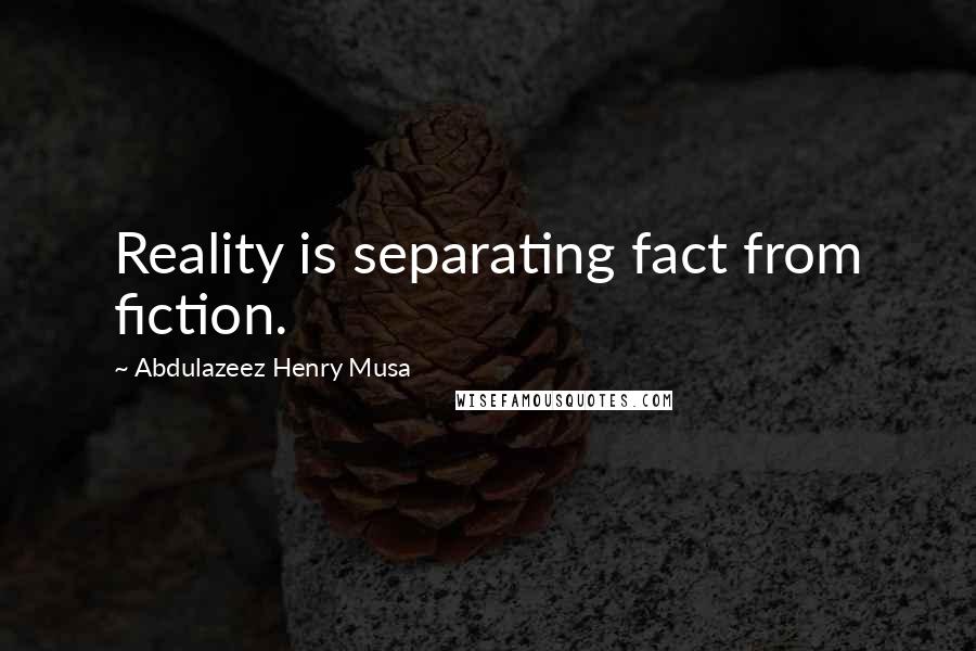 Abdulazeez Henry Musa Quotes: Reality is separating fact from fiction.