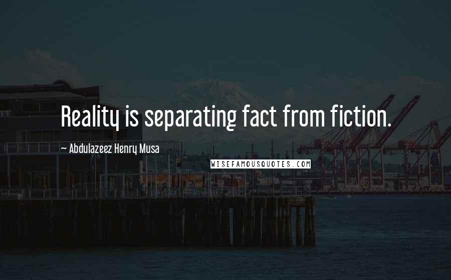 Abdulazeez Henry Musa Quotes: Reality is separating fact from fiction.