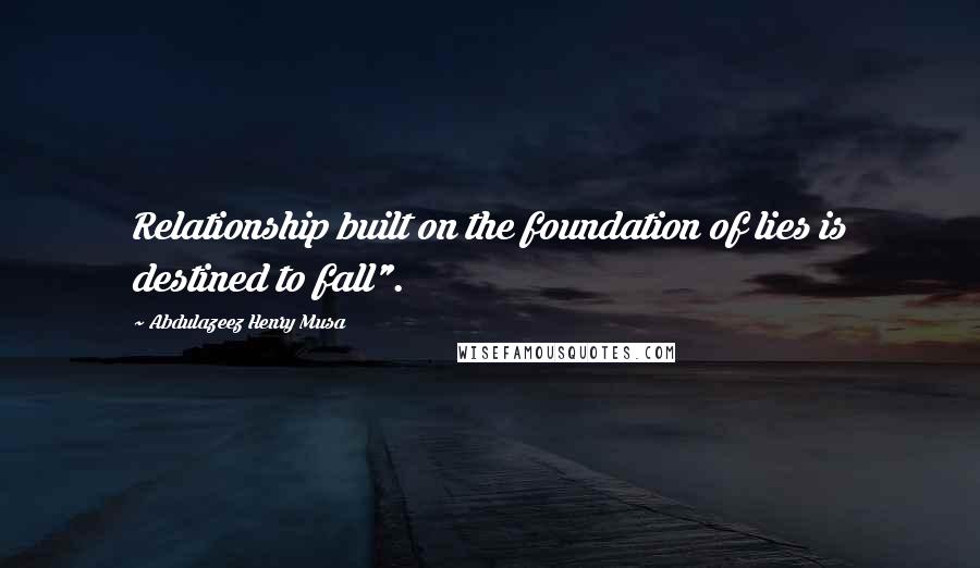 Abdulazeez Henry Musa Quotes: Relationship built on the foundation of lies is destined to fall".