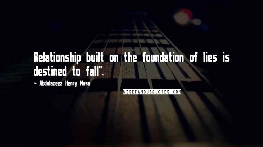 Abdulazeez Henry Musa Quotes: Relationship built on the foundation of lies is destined to fall".