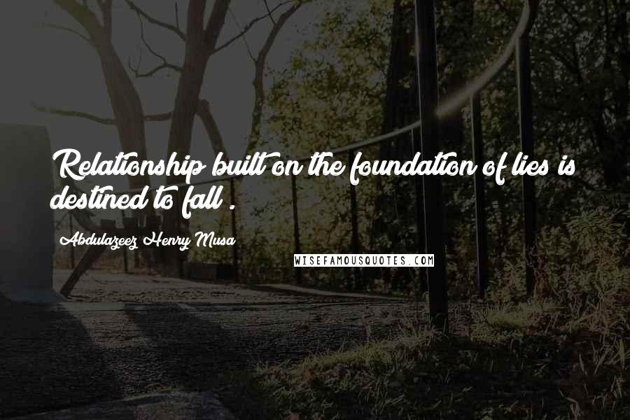 Abdulazeez Henry Musa Quotes: Relationship built on the foundation of lies is destined to fall".