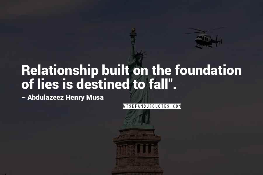 Abdulazeez Henry Musa Quotes: Relationship built on the foundation of lies is destined to fall".