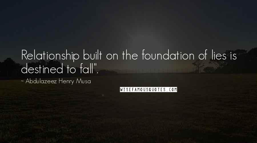 Abdulazeez Henry Musa Quotes: Relationship built on the foundation of lies is destined to fall".