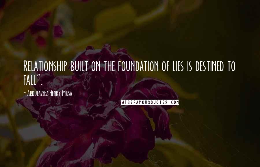 Abdulazeez Henry Musa Quotes: Relationship built on the foundation of lies is destined to fall".