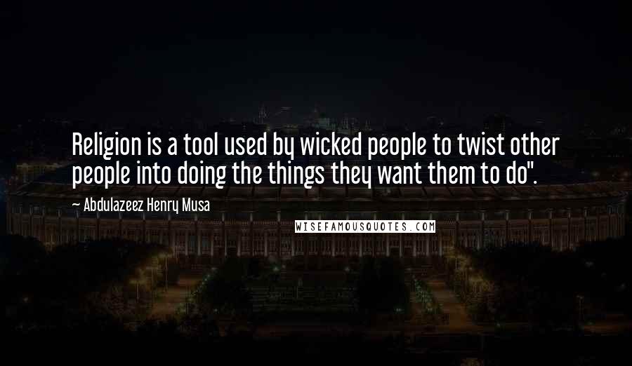 Abdulazeez Henry Musa Quotes: Religion is a tool used by wicked people to twist other people into doing the things they want them to do".