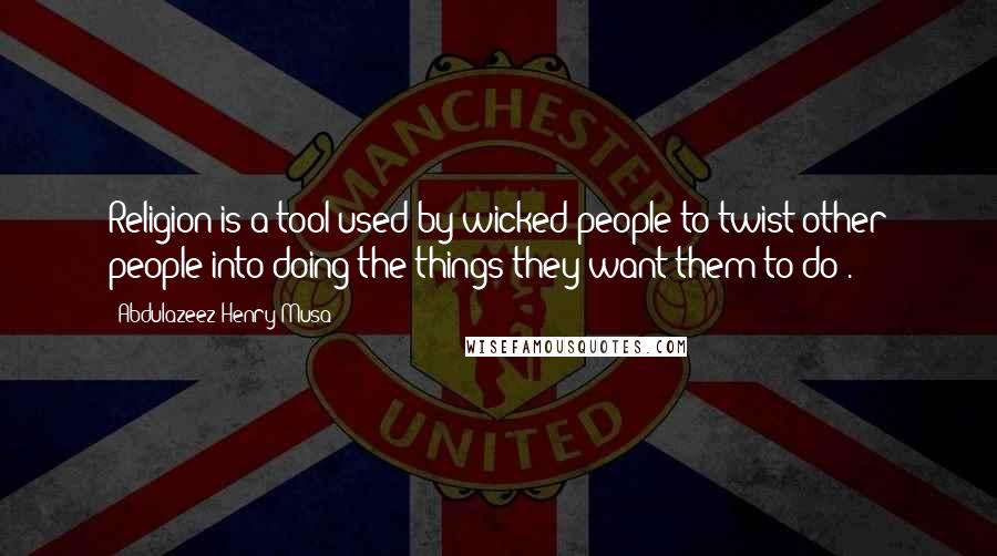 Abdulazeez Henry Musa Quotes: Religion is a tool used by wicked people to twist other people into doing the things they want them to do".