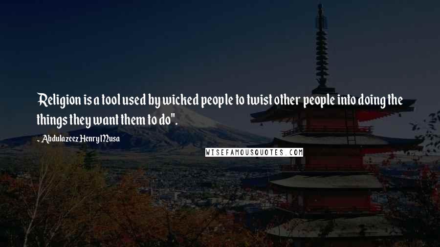 Abdulazeez Henry Musa Quotes: Religion is a tool used by wicked people to twist other people into doing the things they want them to do".